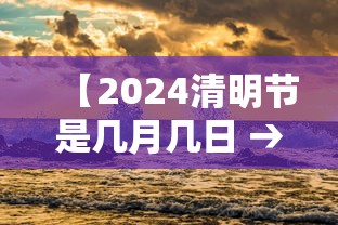 【2024清明节是几月几日 → 2024年清明节是几月几号星期几】