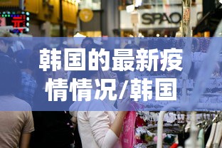 韩国的最新疫情情况/韩国最新疫情消息通告 韩国的最新疫情情况/韩国最新疫情消息通告