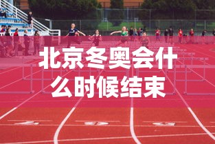 北京冬奥会什么时候结束
