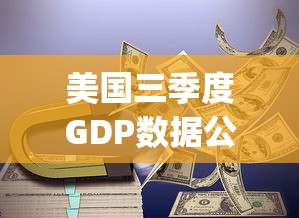 美国三季度GDP数据公布:美国三季度gdp同比增长 美国三季度GDP数据公布:美国三季度gdp同比增长