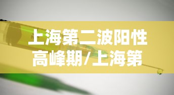上海第二波阳性高峰期/上海第二波疫情来了 上海第二波阳性高峰期/上海第二波疫情来了