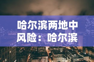 哈尔滨两地中风险:哈尔滨多地调为中风险地区 哈尔滨两地中风险:哈尔滨多地调为中风险地区