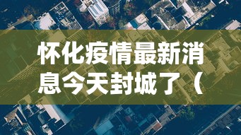 怀化疫情最新消息今天封城了(怀化役情最新情况) 怀化疫情最新消息今天封城了(怀化役情最新情况)