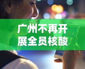 广州不再开展全员核酸检测(广州何时不用核酸检测) 广州不再开展全员核酸检测(广州何时不用核酸检测)