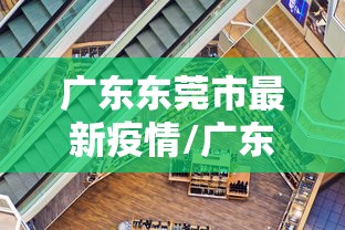 广东东莞市最新疫情/广东东莞疫情最新情况及分布地区 广东东莞市最新疫情/广东东莞疫情最新情况及分布地区