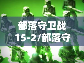 部落守卫战15-2/部落守卫战官网 部落守卫战15-2/部落守卫战官网