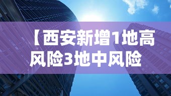 【西安新增1地高风险3地中风险 → 西安新增1地高风险3地中风险地区】 【西安新增1地高风险3地中风险 → 西安新增1地高风险3地中风险地区】