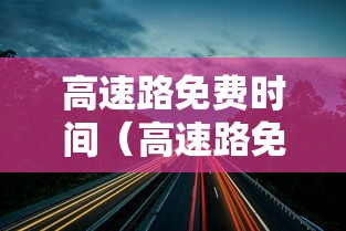 高速路免费时间(高速路免费时间表2026最新消息) 高速路免费时间(高速路免费时间表2026最新消息)