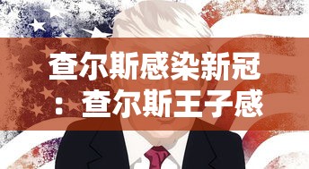 查尔斯感染新冠:查尔斯王子感染 阳性 查尔斯感染新冠:查尔斯王子感染 阳性