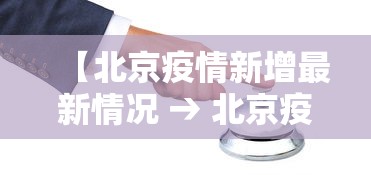 【北京疫情新增最新情况 → 北京疫情新动态最新】 【北京疫情新增最新情况 → 北京疫情新动态最新】