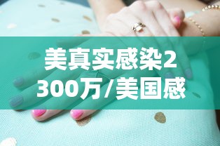 美真实感染2300万/美国感染3000万 美真实感染2300万/美国感染3000万