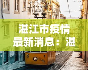 湛江市疫情最新消息:湛江市对疫情的最新动态 湛江市疫情最新消息:湛江市对疫情的最新动态
