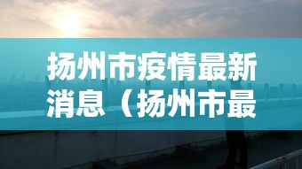 扬州市疫情最新消息(扬州市最新情况) 扬州市疫情最新消息(扬州市最新情况)