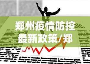 郑州疫情防控最新政策/郑州疫情防控最新文件 郑州疫情防控最新政策/郑州疫情防控最新文件