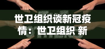 世卫组织谈新冠疫情：世卫组织 新冠