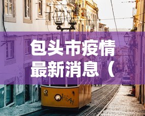 包头市疫情最新消息(包头市新型冠状病毒最新消息) 包头市疫情最新消息(包头市新型冠状病毒最新消息)