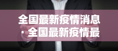 全国最新疫情消息 · 全国最新疫情最新 全国最新疫情消息 · 全国最新疫情最新