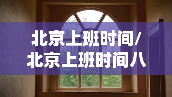 北京上班时间/北京上班时间八点到三点半的单位