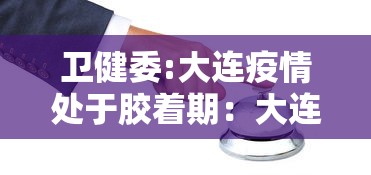 卫健委:大连疫情处于胶着期:大连疫情官宣 卫健委:大连疫情处于胶着期:大连疫情官宣