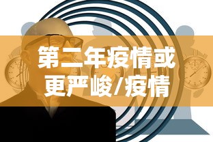 第二年疫情或更严峻/疫情第二波还会爆发吗?