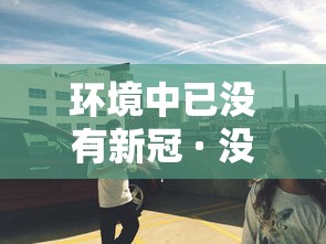 环境中已没有新冠 · 没有新冠病毒的地方会有病毒吗