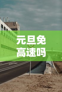 元旦免高速吗2024年元旦高速免费吗:2021元旦免高速费吗 元旦免高速吗2024年元旦高速免费吗:2021元旦免高速费吗