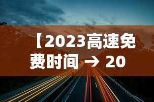 【2023高速免费时间 → 2022年高速免费日期】 【2023高速免费时间 → 2022年高速免费日期】
