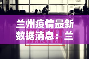 兰州疫情最新数据消息:兰州疫情最新消息今天 新闻 兰州疫情最新数据消息:兰州疫情最新消息今天 新闻
