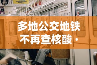 多地公交地铁不再查核酸 · 坐完公交坐地铁有减免吗 多地公交地铁不再查核酸 · 坐完公交坐地铁有减免吗