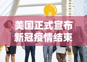 美国正式宣布新冠疫情结束 · 美国宣布疫情结束日期 美国正式宣布新冠疫情结束 · 美国宣布疫情结束日期