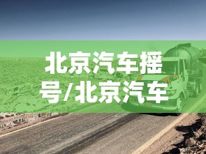 北京汽车摇号/北京汽车摇号时间 北京汽车摇号/北京汽车摇号时间