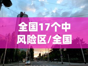 全国17个中风险区/全国17个中风险区名单 全国17个中风险区/全国17个中风险区名单