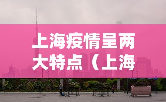 上海疫情呈两大特点(上海的疫情防控形势严峻吗) 上海疫情呈两大特点(上海的疫情防控形势严峻吗)