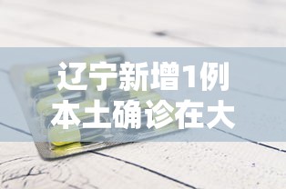 辽宁新增1例本土确诊在大连(辽宁新增1例本土确诊在大连多少例) 辽宁新增1例本土确诊在大连(辽宁新增1例本土确诊在大连多少例)