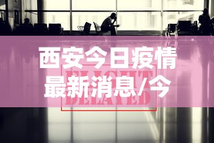西安今日疫情最新消息/今日西安最新疫情通报 西安今日疫情最新消息/今日西安最新疫情通报