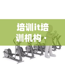 培训it培训机构 · it培训机构培训内容 培训it培训机构 · it培训机构培训内容