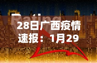 28日广西疫情速报：1月29日广西病毒最新消息
