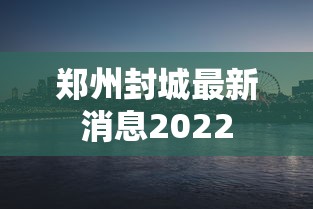 郑州封城最新消息2022 郑州封城最新消息2022