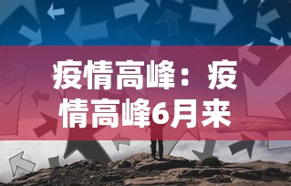 疫情高峰:疫情高峰6月来临 二阳不可避免? 疫情高峰:疫情高峰6月来临 二阳不可避免?