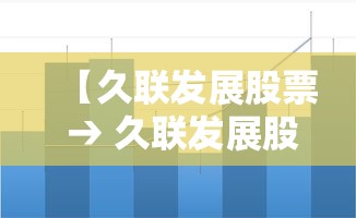 【久联发展股票 → 久联发展股票今日股价】 【久联发展股票 → 久联发展股票今日股价】
