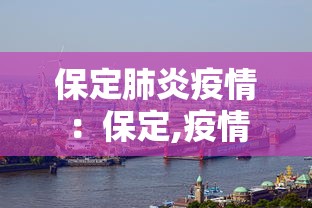 保定肺炎疫情:保定,疫情 保定肺炎疫情:保定,疫情