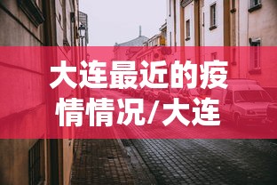 大连最近的疫情情况/大连最近的疫情情况怎么样 大连最近的疫情情况/大连最近的疫情情况怎么样