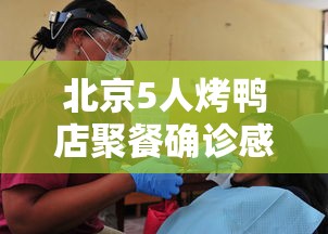 北京5人烤鸭店聚餐确诊感染3服务员 北京5人烤鸭店聚餐确诊感染3服务员