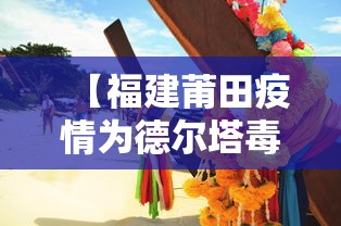 【福建莆田疫情为德尔塔毒株 → 莆田新冠是德尔塔吗】 【福建莆田疫情为德尔塔毒株 → 莆田新冠是德尔塔吗】