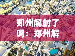 郑州解封了吗:郑州解封完了吗 郑州解封了吗:郑州解封完了吗