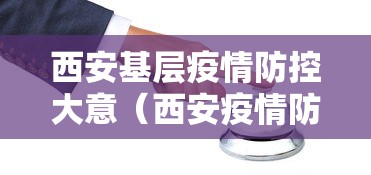 西安基层疫情防控大意(西安疫情防控工作标准) 西安基层疫情防控大意(西安疫情防控工作标准)