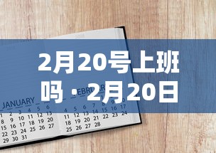2月20号上班吗 · 2月20日上班嘛 2月20号上班吗 · 2月20日上班嘛