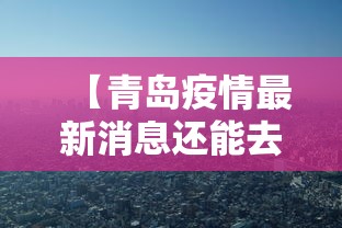 【青岛疫情最新消息还能去青岛吗 → 青岛疫情 还能去吗】