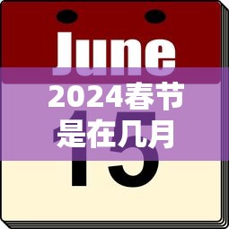 2024春节是在几月几日:2024春节是几月几日的农历呢 2024春节是在几月几日:2024春节是几月几日的农历呢