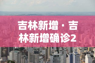 吉林新增 · 吉林新增确诊2320例 吉林新增 · 吉林新增确诊2320例